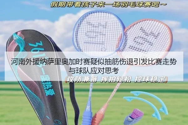 河南外援纳萨里奥加时赛疑似抽筋伤退引发比赛走势与球队应对思考