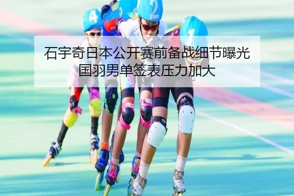 石宇奇日本公开赛前备战细节曝光 国羽男单签表压力加大