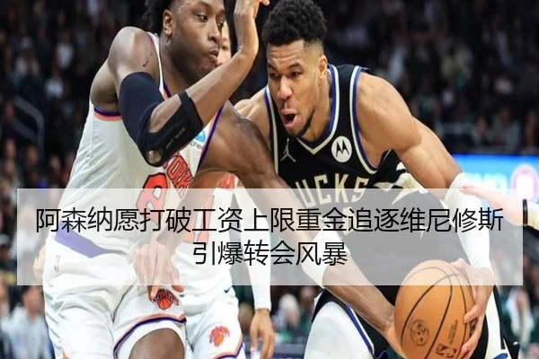 阿森纳愿打破工资上限重金追逐维尼修斯引爆转会风暴