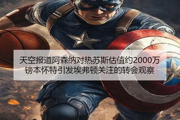 天空报道阿森纳对热苏斯估值约2000万镑本怀特引发埃弗顿关注的转会观察
