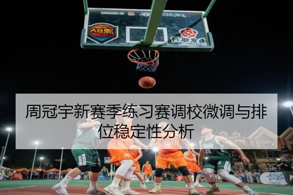 周冠宇新赛季练习赛调校微调与排位稳定性分析